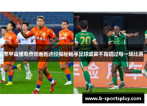 意甲直播免费观看新途径揭秘畅享足球盛宴不再错过每一场比赛