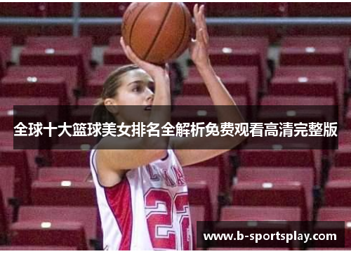 全球十大篮球美女排名全解析免费观看高清完整版