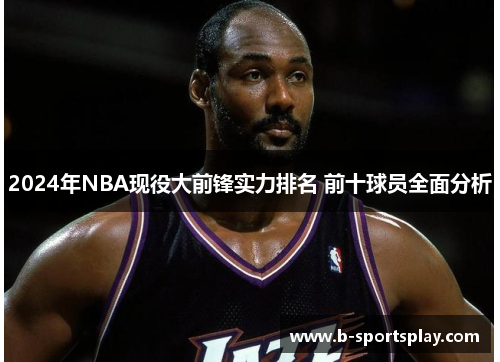 2024年NBA现役大前锋实力排名 前十球员全面分析