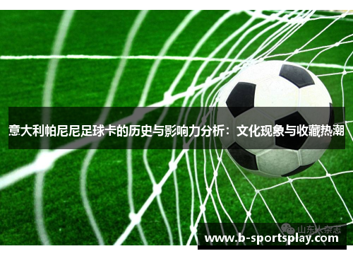 意大利帕尼尼足球卡的历史与影响力分析：文化现象与收藏热潮