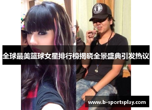 全球最美篮球女星排行榜揭晓全景盛典引发热议