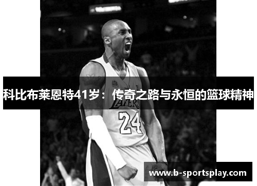 科比布莱恩特41岁：传奇之路与永恒的篮球精神