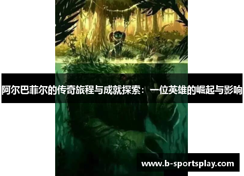 阿尔巴菲尔的传奇旅程与成就探索：一位英雄的崛起与影响
