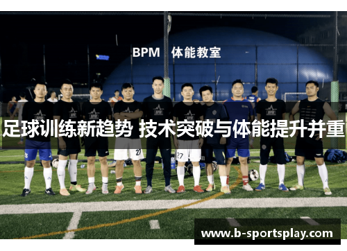 足球训练新趋势 技术突破与体能提升并重