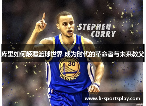 库里如何颠覆篮球世界 成为时代的革命者与未来教父