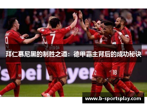 拜仁慕尼黑的制胜之道：德甲霸主背后的成功秘诀