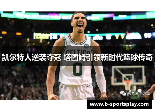 凯尔特人逆袭夺冠 塔图姆引领新时代篮球传奇