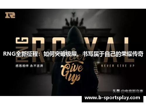 RNG全新征程：如何突破极限，书写属于自己的荣耀传奇