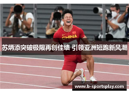 苏炳添突破极限再创佳绩 引领亚洲短跑新风潮