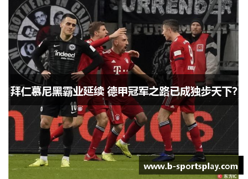 拜仁慕尼黑霸业延续 德甲冠军之路已成独步天下？