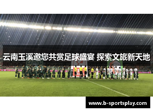 云南玉溪邀您共赏足球盛宴 探索文旅新天地