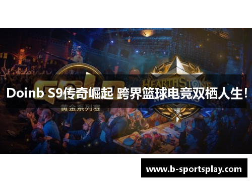 Doinb S9传奇崛起 跨界篮球电竞双栖人生！