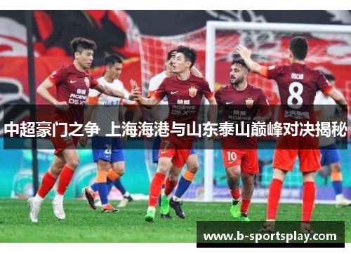 中超豪门之争 上海海港与山东泰山巅峰对决揭秘