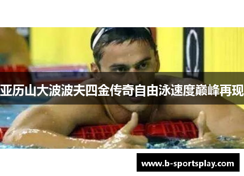 亚历山大波波夫四金传奇自由泳速度巅峰再现