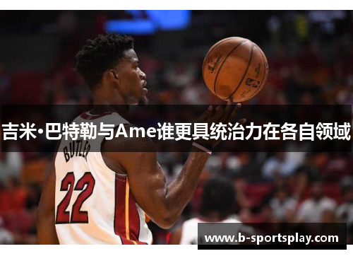 吉米·巴特勒与Ame谁更具统治力在各自领域