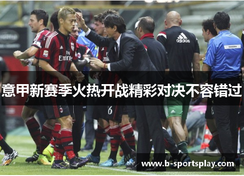 意甲新赛季火热开战精彩对决不容错过