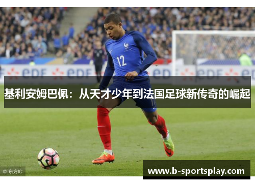 基利安姆巴佩：从天才少年到法国足球新传奇的崛起