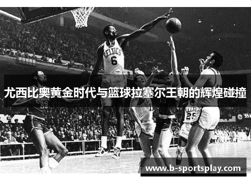 尤西比奥黄金时代与篮球拉塞尔王朝的辉煌碰撞