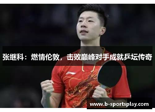 张继科：燃情伦敦，击败巅峰对手成就乒坛传奇