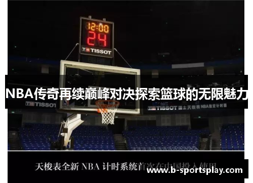 NBA传奇再续巅峰对决探索篮球的无限魅力