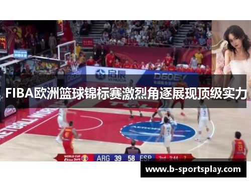 FIBA欧洲篮球锦标赛激烈角逐展现顶级实力