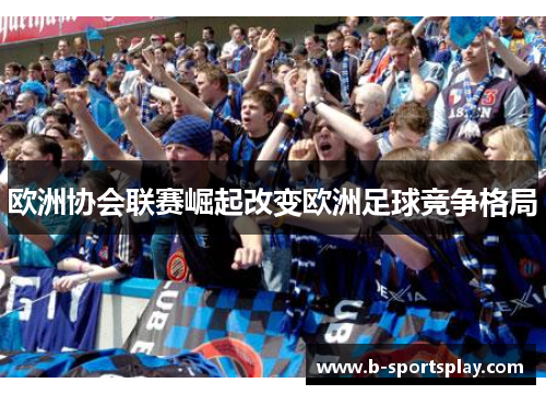 欧洲协会联赛崛起改变欧洲足球竞争格局
