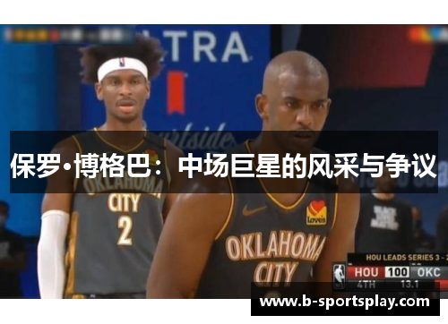保罗·博格巴：中场巨星的风采与争议