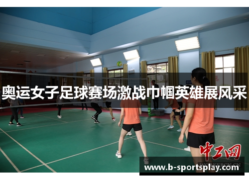 奥运女子足球赛场激战巾帼英雄展风采
