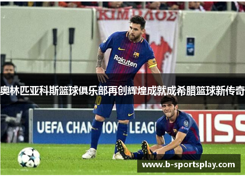 奥林匹亚科斯篮球俱乐部再创辉煌成就成希腊篮球新传奇