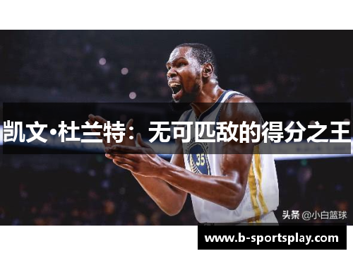 凯文·杜兰特：无可匹敌的得分之王