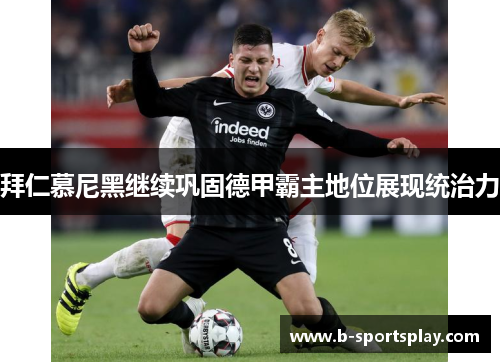 拜仁慕尼黑继续巩固德甲霸主地位展现统治力