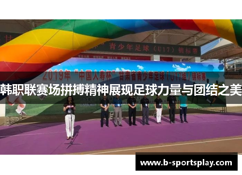 韩职联赛场拼搏精神展现足球力量与团结之美