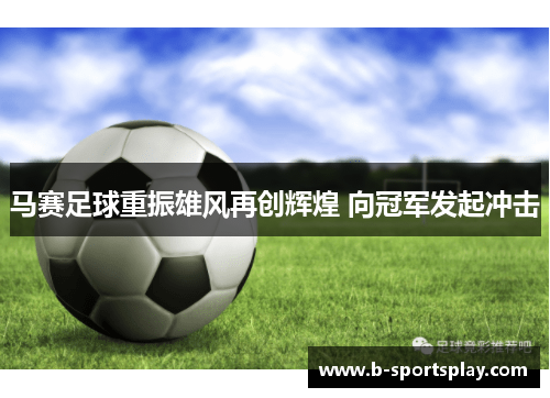 马赛足球重振雄风再创辉煌 向冠军发起冲击