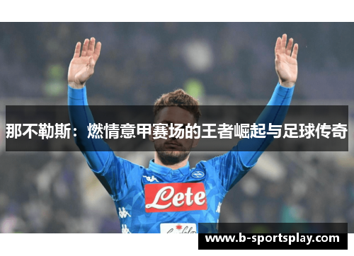 那不勒斯：燃情意甲赛场的王者崛起与足球传奇