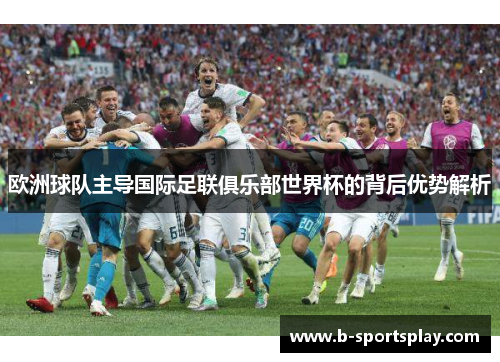 欧洲球队主导国际足联俱乐部世界杯的背后优势解析
