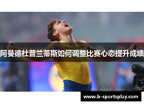 阿曼德杜普兰蒂斯如何调整比赛心态提升成绩
