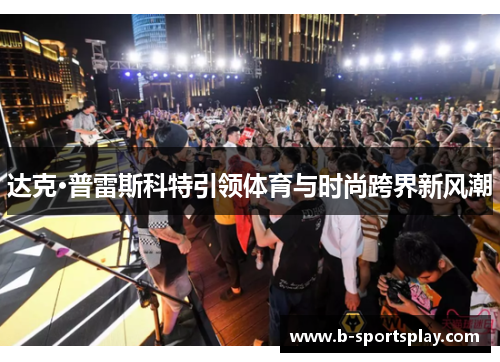 达克·普雷斯科特引领体育与时尚跨界新风潮