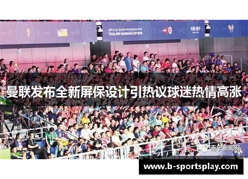 曼联发布全新屏保设计引热议球迷热情高涨