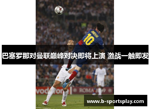 巴塞罗那对曼联巅峰对决即将上演 激战一触即发
