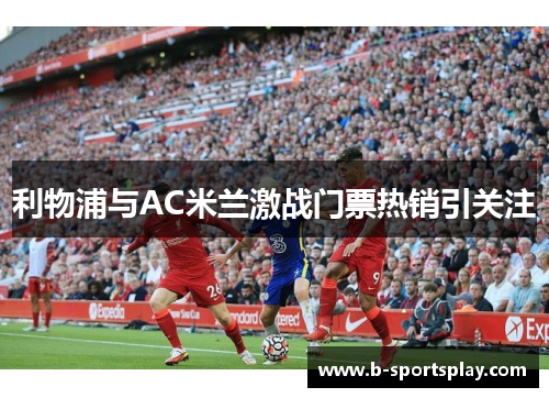 利物浦与AC米兰激战门票热销引关注