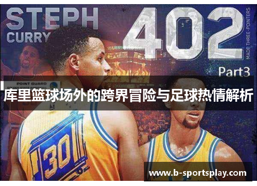 库里篮球场外的跨界冒险与足球热情解析