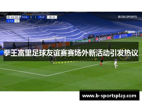 拳王富里足球友谊赛赛场外新活动引发热议