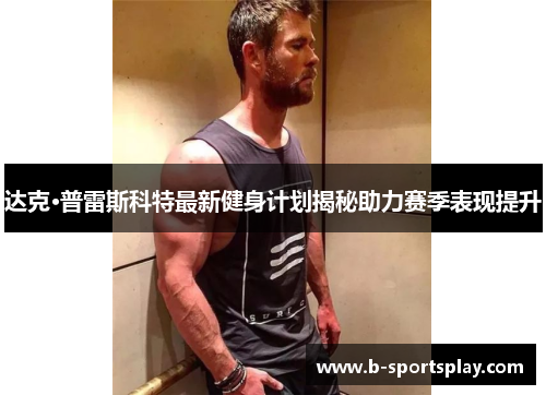 达克·普雷斯科特最新健身计划揭秘助力赛季表现提升