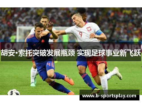 胡安·索托突破发展瓶颈 实现足球事业新飞跃
