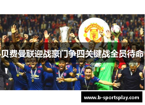 贝费曼联迎战豪门争四关键战全员待命