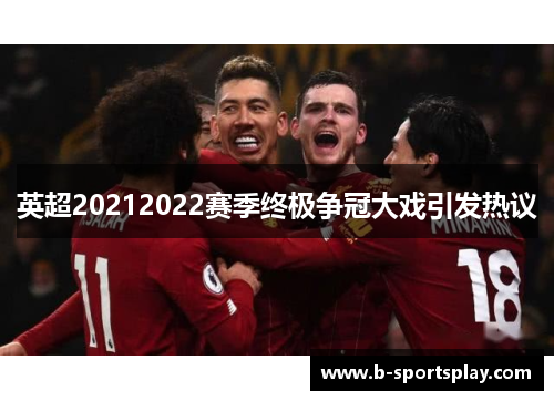 英超20212022赛季终极争冠大戏引发热议